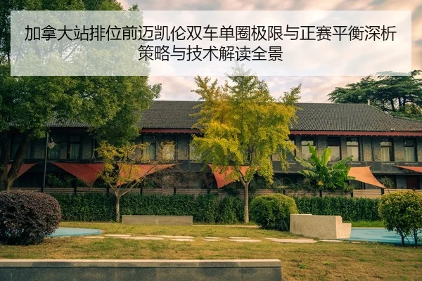 加拿大站排位前迈凯伦双车单圈极限与正赛平衡深析策略与技术解读全景