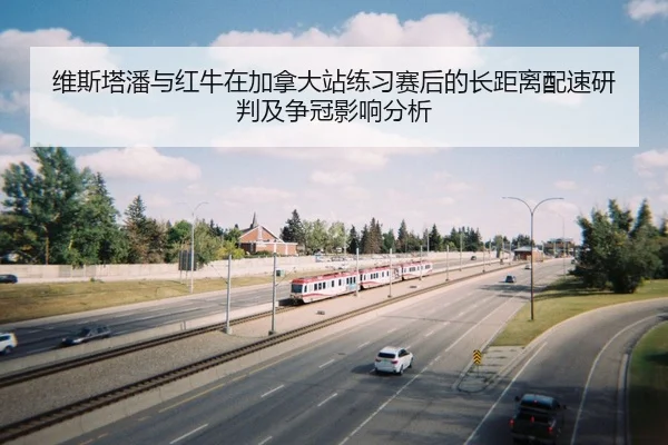 维斯塔潘与红牛在加拿大站练习赛后的长距离配速研判及争冠影响分析