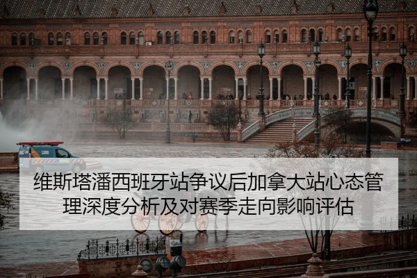 维斯塔潘西班牙站争议后加拿大站心态管理深度分析及对赛季走向影响评估